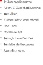 By Gyeongbu Expressway : Pangyo IC, Gyeongbu Expressway - Imae Village - Yuldong Park/St. John Cathedral - Opo Tunnel - Opo Berville  Apt. - Turn right toward Sian Memorial Park - Turn left under the overpass - JUSUNG ENGINEERING
